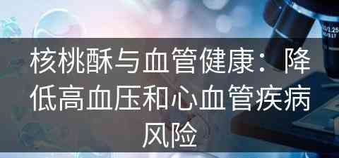 核桃酥与血管健康：降低高血压和心血管疾病风险